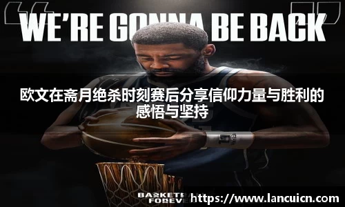欧文在斋月绝杀时刻赛后分享信仰力量与胜利的感悟与坚持