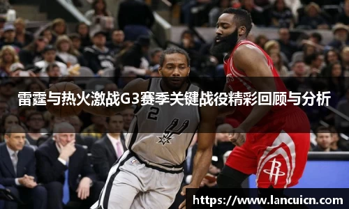 雷霆与热火激战G3赛季关键战役精彩回顾与分析